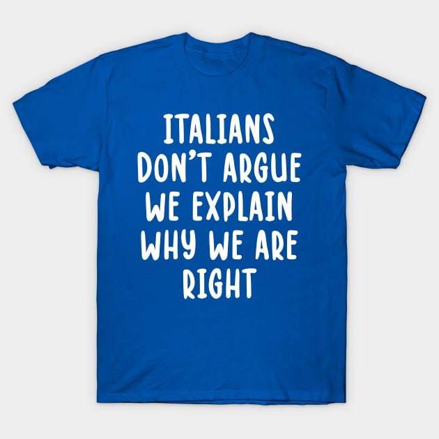 Italians Don't Argue We Explain Why We Are Right T-Shirt by TIHONA